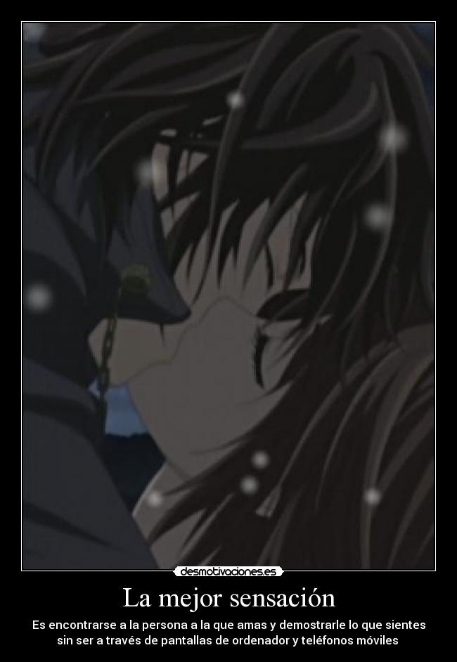 La mejor sensación - Es encontrarse a la persona a la que amas y demostrarle lo que sientes
sin ser a través de pantallas de ordenador y teléfonos móviles ♥