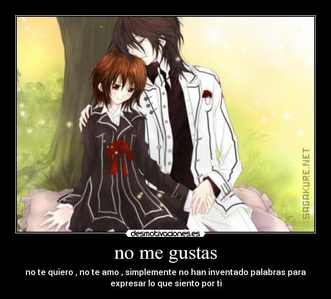no me gustas - no te quiero , no te amo , simplemente no han inventado palabras para
expresar lo que siento por ti