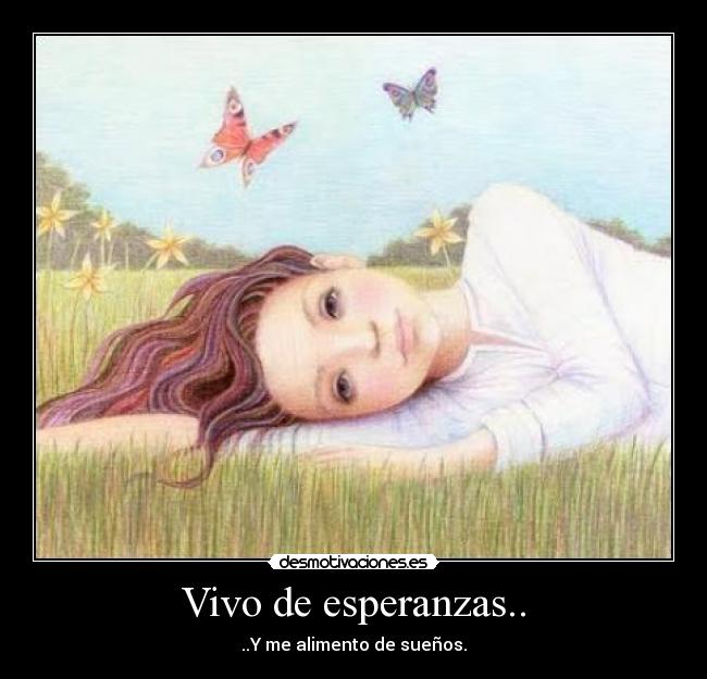 Vivo de esperanzas.. - ..Y me alimento de sueños.