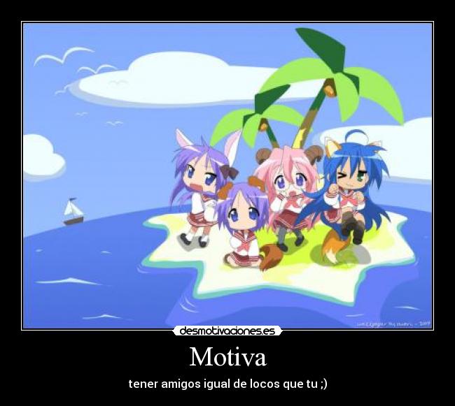 Motiva - tener amigos igual de locos que tu ;)