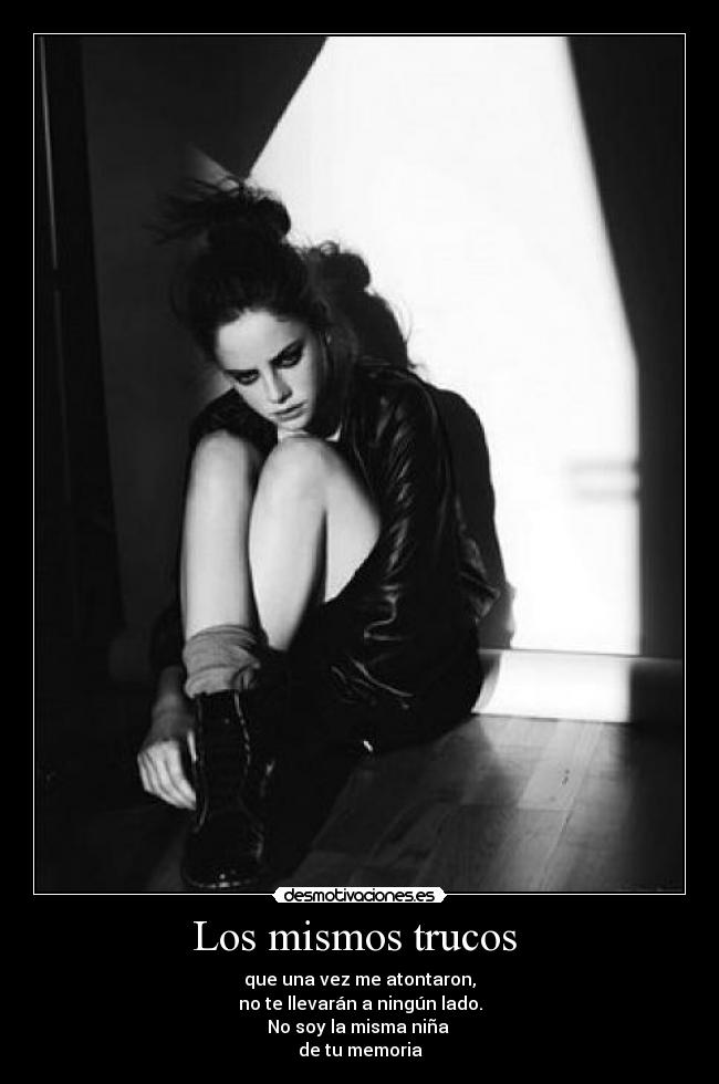Los mismos trucos  - que una vez me atontaron,
no te llevarán a ningún lado.
No soy la misma niña 
de tu memoria