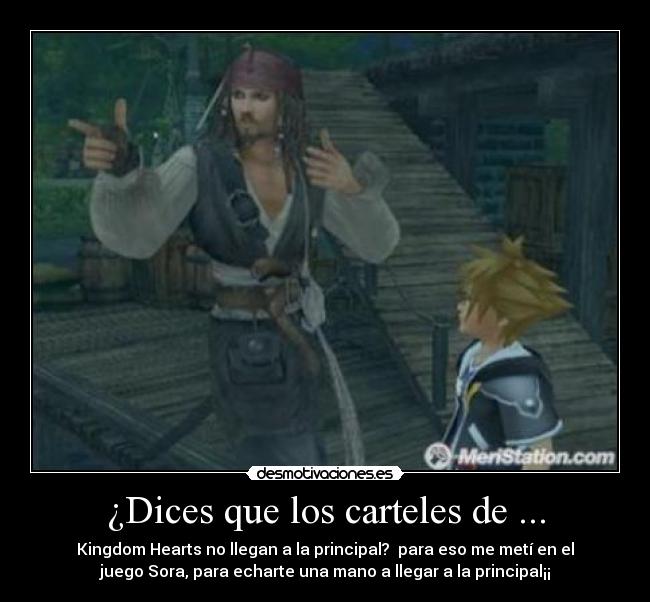 ¿Dices que los carteles de ... - Kingdom Hearts no llegan a la principal?  para eso me metí en el
juego Sora, para echarte una mano a llegar a la principal¡¡