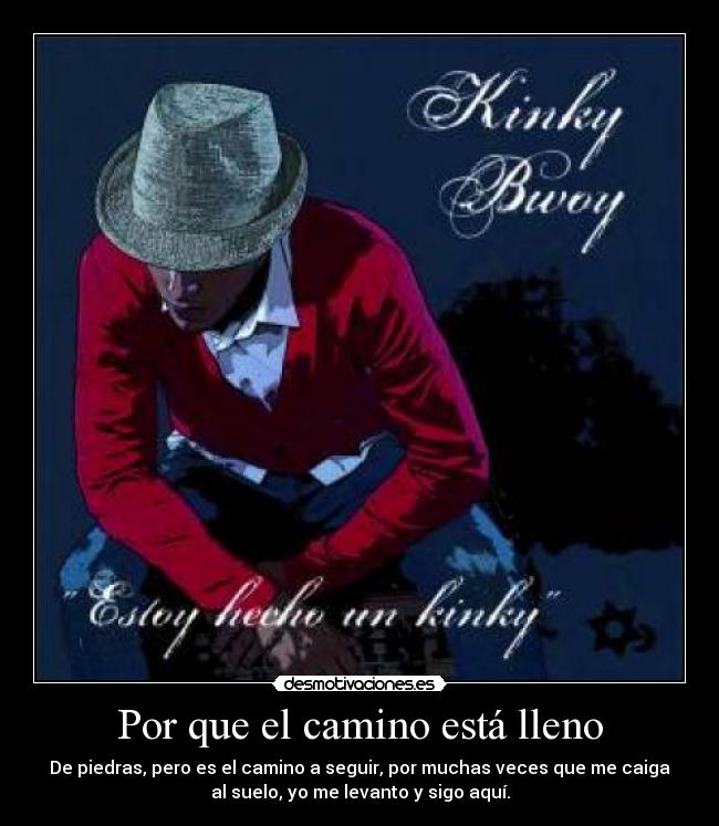 Por que el camino está lleno - De piedras, pero es el camino a seguir, por muchas veces que me caiga
al suelo, yo me levanto y sigo aquí.