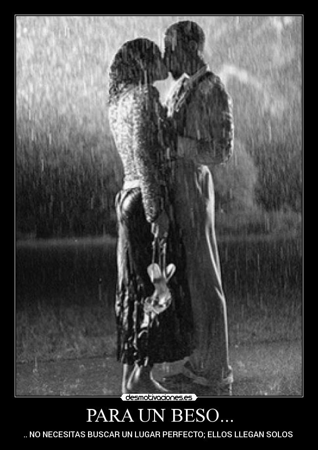 PARA UN BESO... - .. NO NECESITAS BUSCAR UN LUGAR PERFECTO; ELLOS LLEGAN SOLOS