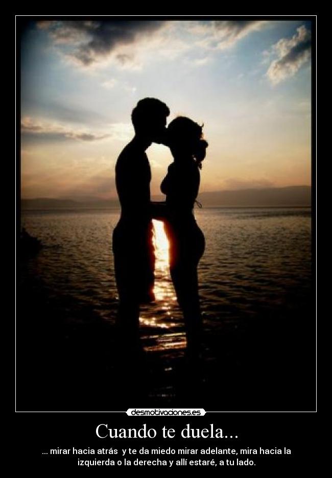 Cuando te duela... - ... mirar hacia atrás y te da miedo mirar adelante, mira hacia la
izquierda o la derecha y allí estaré, a tu lado.