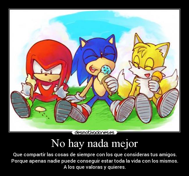 No hay nada mejor - Que compartir las cosas de siempre con los que consideras tus amigos.
Porque apenas nadie puede conseguir estar toda la vida con los mismos.
A los que valoras y quieres.