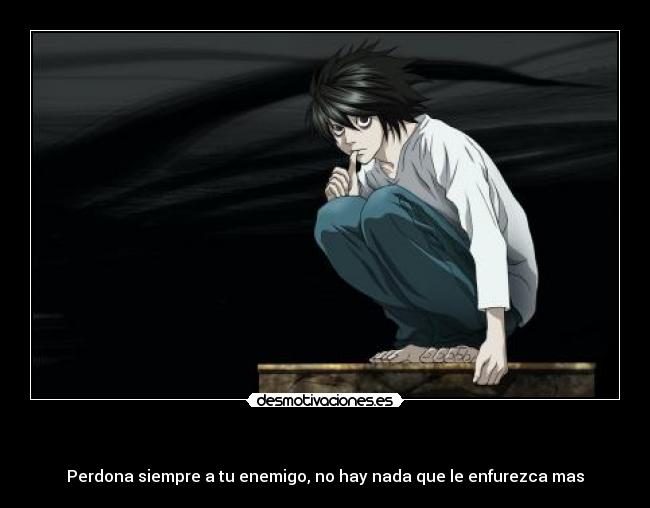 - Perdona siempre a tu enemigo, no hay nada que le enfurezca mas