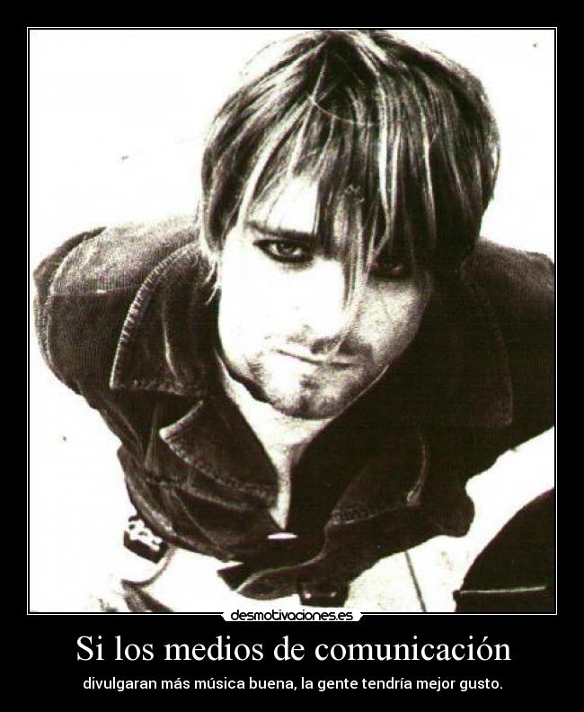 Si los medios de comunicación - divulgaran más música buena, la gente tendría mejor gusto.