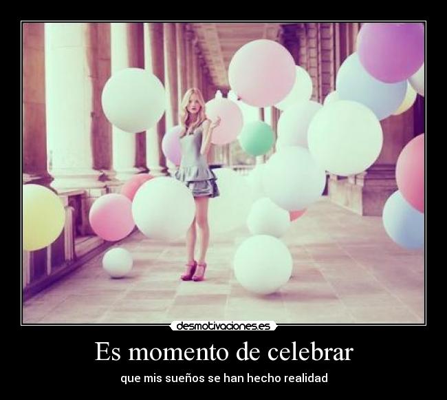 Es momento de celebrar - que mis sueños se han hecho realidad