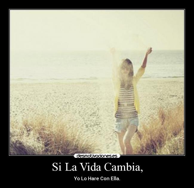 Si La Vida Cambia, - Yo Lo Hare Con Ella.