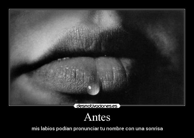 Antes - mis labios podían pronunciar tu nombre con una sonrisa