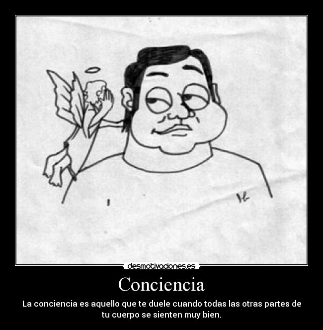 Conciencia - La conciencia es aquello que te duele cuando todas las otras partes de
tu cuerpo se sienten muy bien.