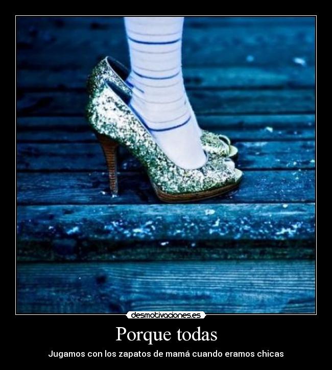 Porque todas - Jugamos con los zapatos de mamá cuando eramos chicas