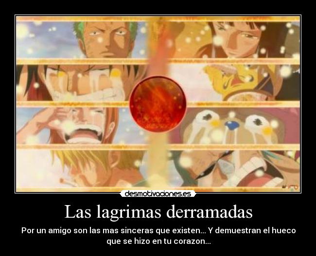 Las lagrimas derramadas - Por un amigo son las mas sinceras que existen... Y demuestran el hueco
que se hizo en tu corazon...