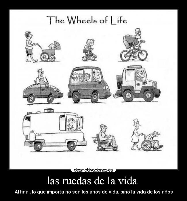 las ruedas de la vida  - Al final, lo que importa no son los años de vida, sino la vida de los años