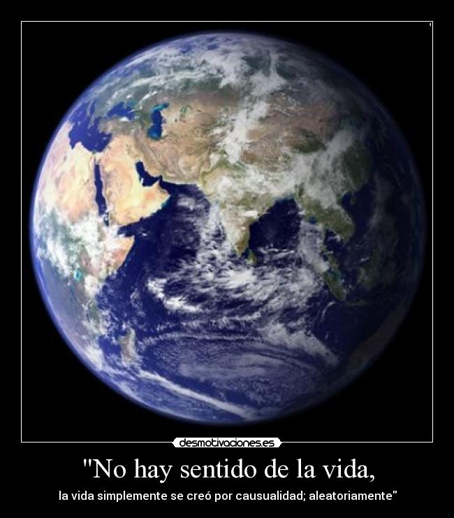 No hay sentido de la vida, - la vida simplemente se creó por causualidad; aleatoriamente