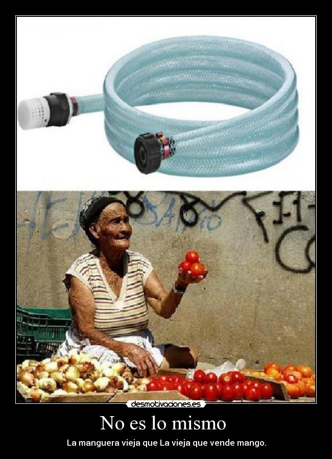 No es lo mismo - La manguera vieja que La vieja que vende mango.