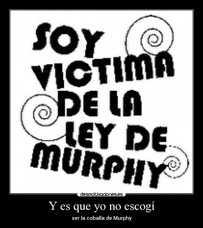 Y es que yo no escogí - ser la coballa de Murphy