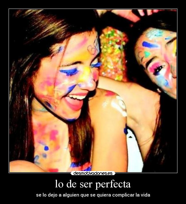 lo de ser perfecta - se lo dejo a alguien que se quiera complicar la vida