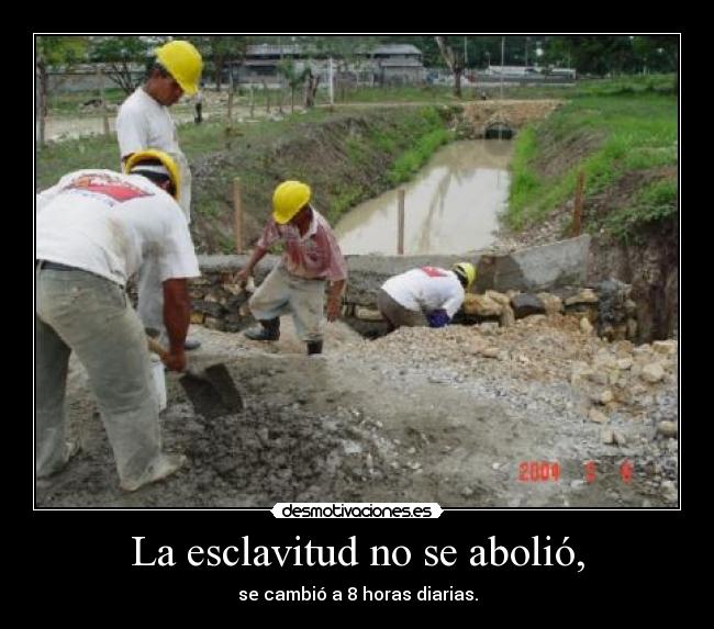 La esclavitud no se abolió, - se cambió a 8 horas diarias.