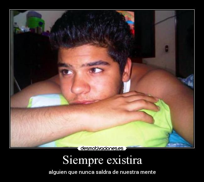 Siempre existira - alguien que nunca saldra de nuestra mente