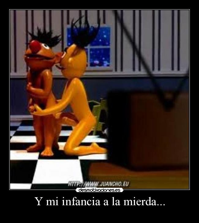 Y mi infancia a la mierda... -