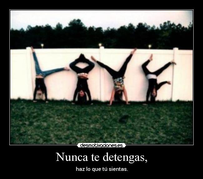 Nunca te detengas, - haz lo que tú sientas.