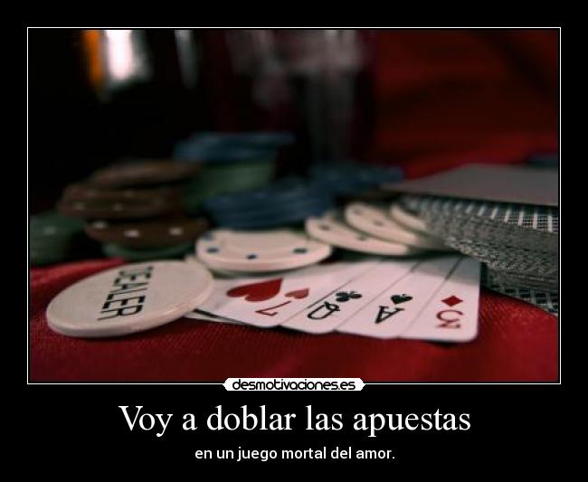 Voy a doblar las apuestas -