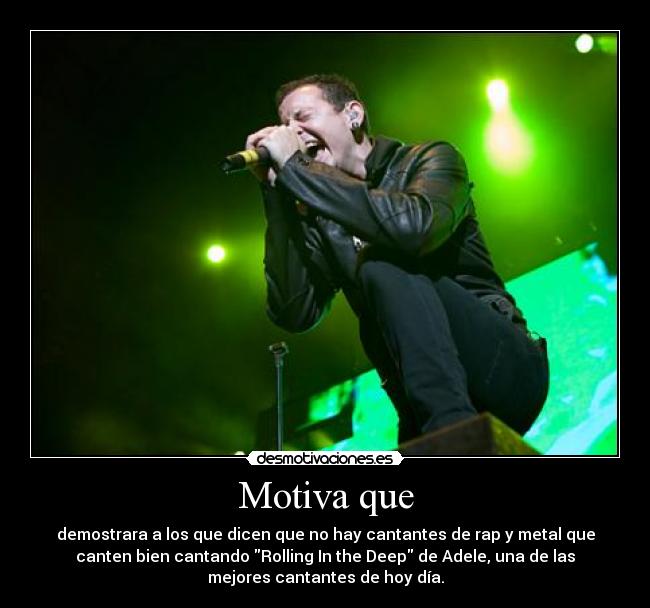 Motiva que - demostrara a los que dicen que no hay cantantes de rap y metal que
canten bien cantando Rolling In the Deep de Adele, una de las
mejores cantantes de hoy día.