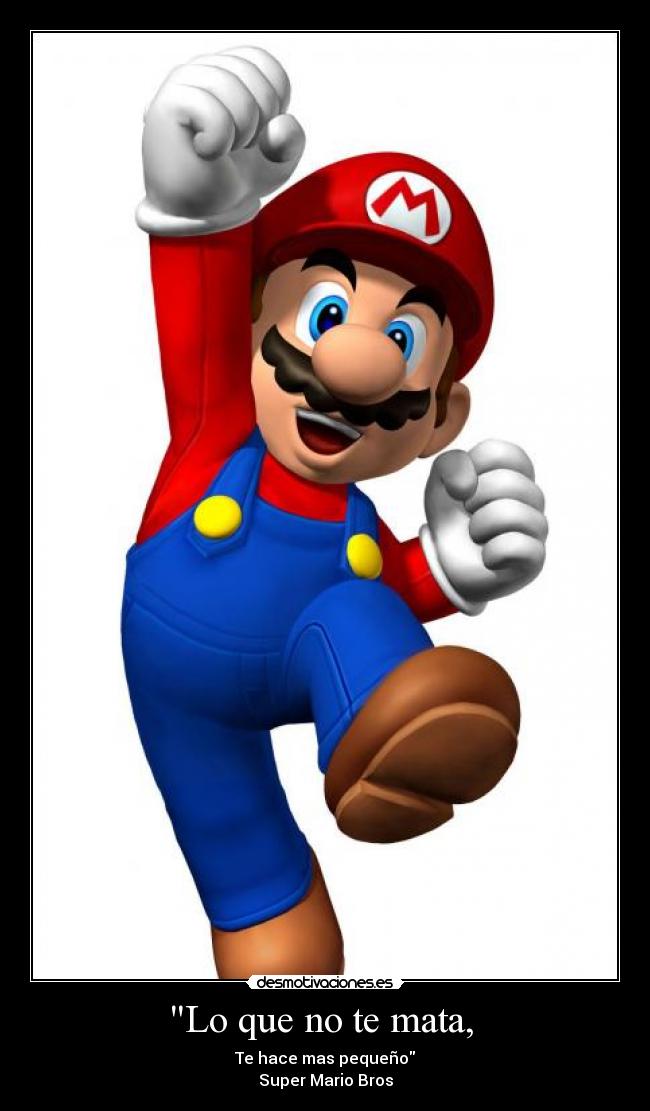 Lo que no te mata, - Te hace mas pequeño
Super Mario Bros