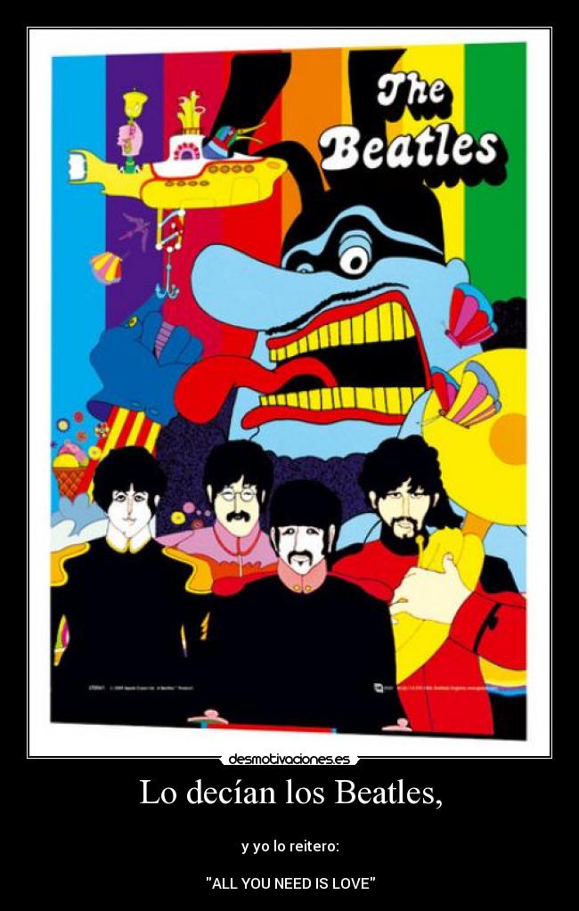 Lo decían los Beatles, -
y yo lo reitero:
ALL YOU NEED IS LOVE