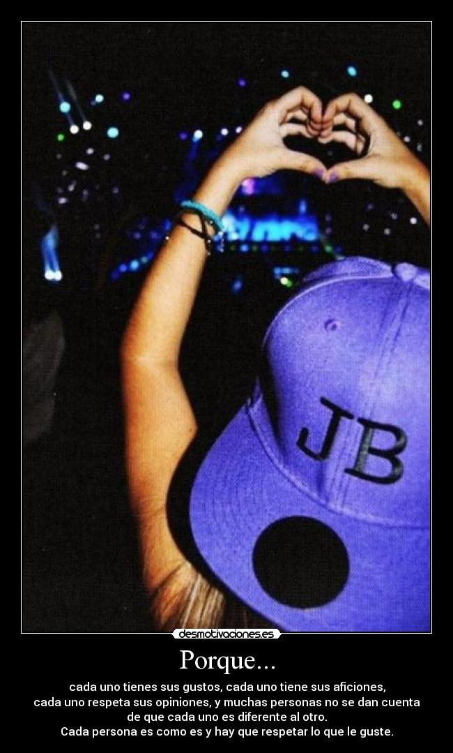 Porque... - cada uno tienes sus gustos, cada uno tiene sus aficiones,
cada uno respeta sus opiniones, y muchas personas no se dan cuenta
de que cada uno es diferente al otro.
Cada persona es como es y hay que respetar lo que le guste.
