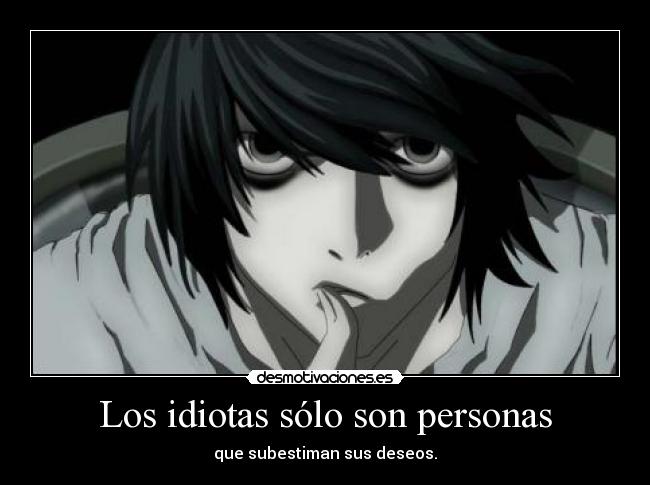 Los idiotas sólo son personas - que subestiman sus deseos.