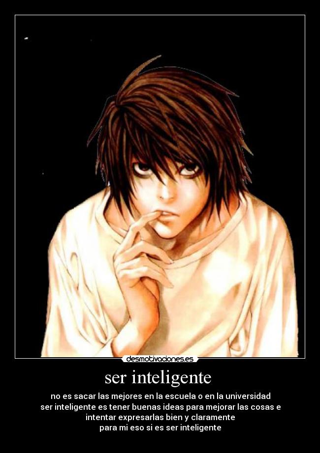 ser inteligente  - no es sacar las mejores en la escuela o en la universidad
ser inteligente es tener buenas ideas para mejorar las cosas e
intentar expresarlas bien y claramente
para mi eso si es ser inteligente
