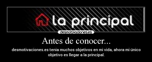 Antes de conocer... - desmotivaciones.es tenia muchos objetivos en mi vida, ahora mi único
objetivo es llegar a la principal.