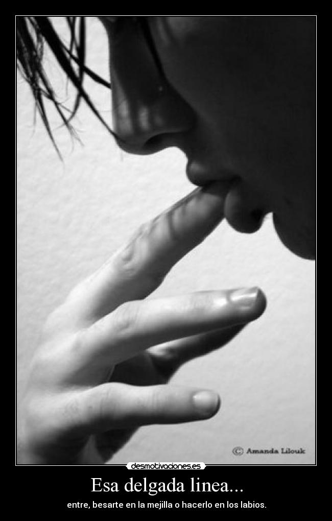 Esa delgada linea... - entre, besarte en la mejilla o hacerlo en los labios.