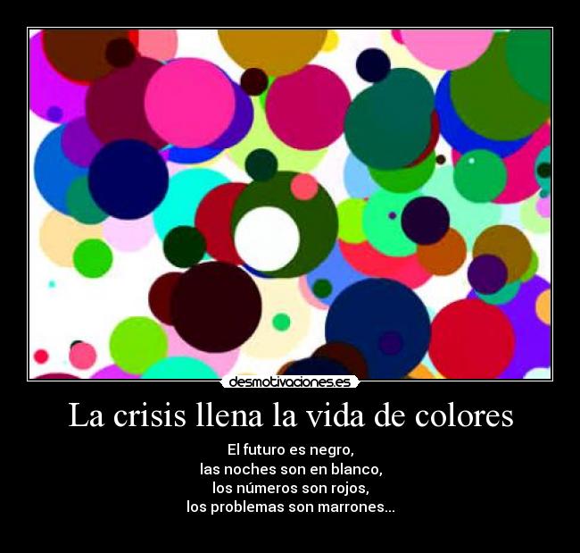La crisis llena la vida de colores - El futuro es negro,
las noches son en blanco,
los números son rojos,
los problemas son marrones...
