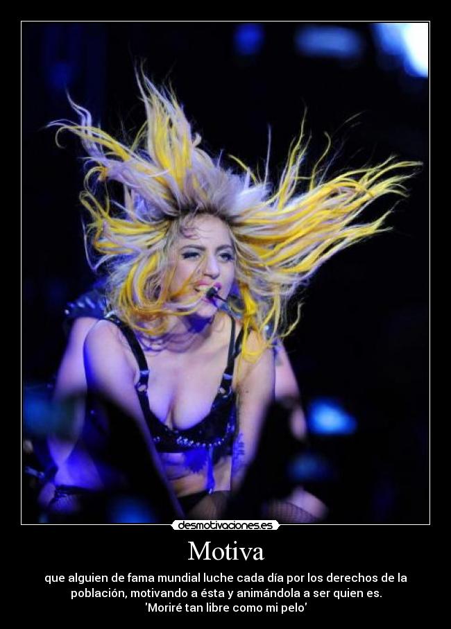 Motiva - que alguien de fama mundial luche cada día por los derechos de la
población, motivando a ésta y animándola a ser quien es.
Moriré tan libre como mi pelo