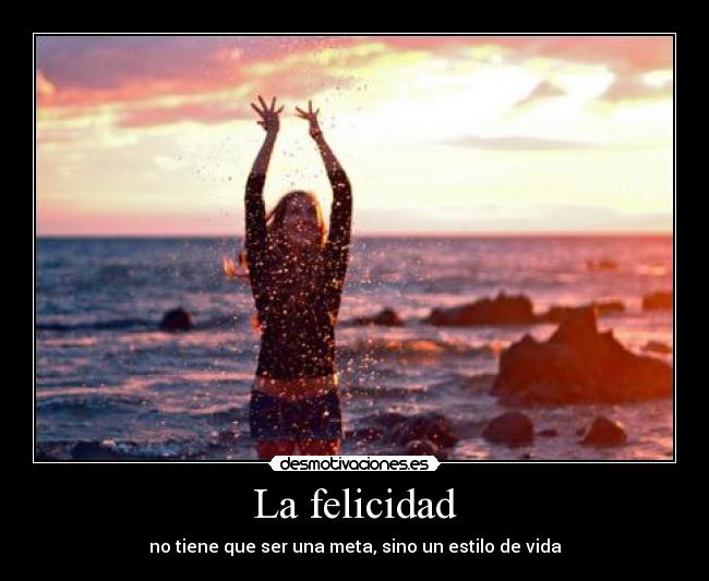 La felicidad - no tiene que ser una meta, sino un estilo de vida