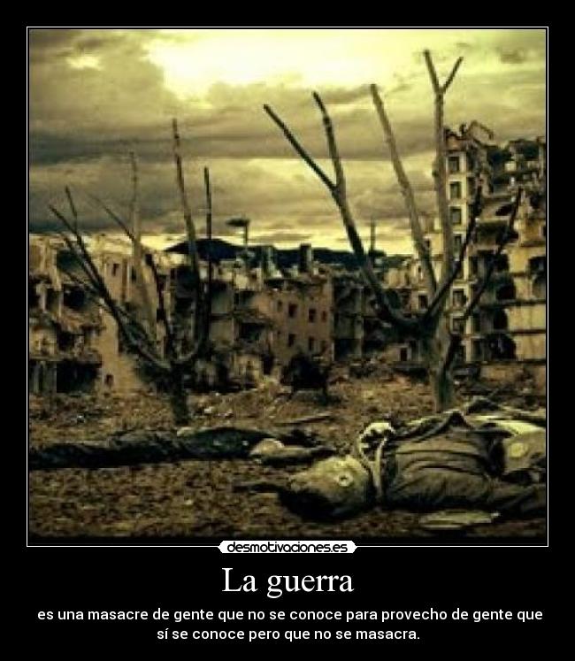 La guerra - es una masacre de gente que no se conoce para provecho de gente que
sí se conoce pero que no se masacra.