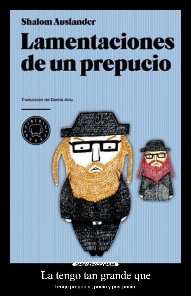 La tengo tan grande que - tengo prepucio , pucio y postpucio.