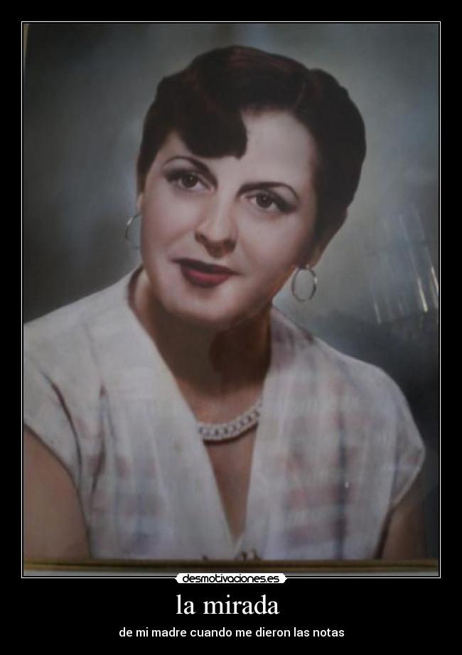 la mirada - de mi madre cuando me dieron las notas