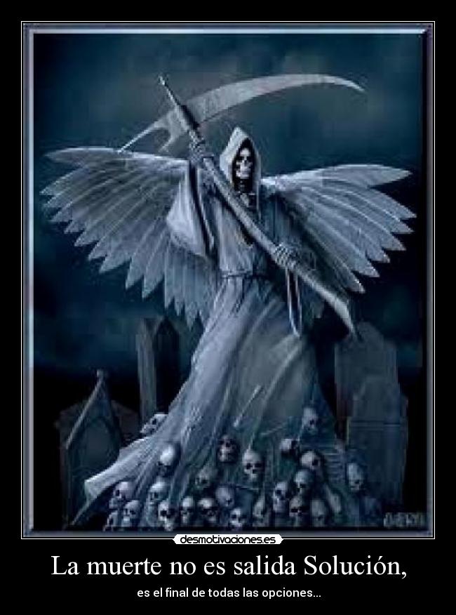 La muerte no es salida Solución, - es el final de todas las opciones...