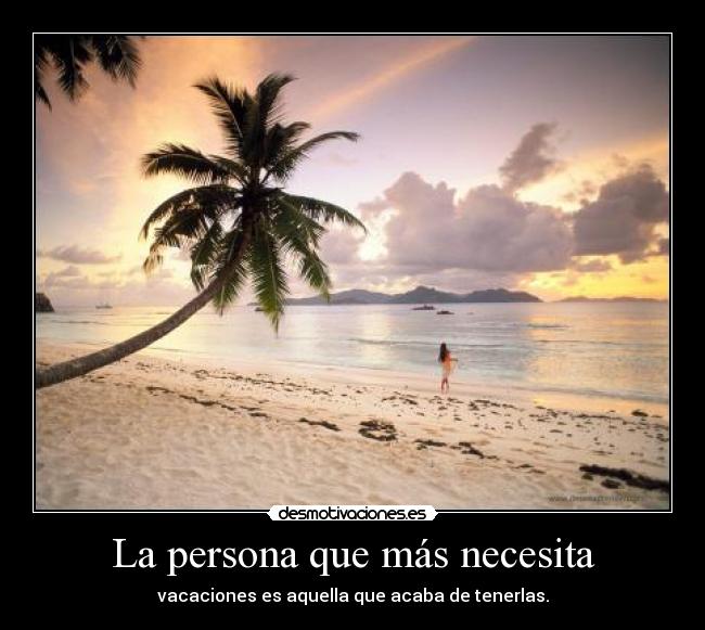 La persona que más necesita - vacaciones es aquella que acaba de tenerlas.