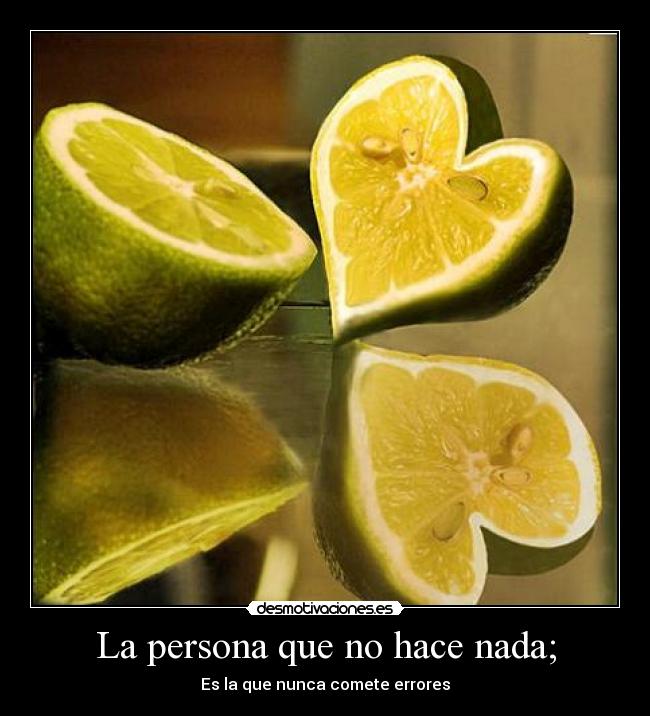 La persona que no hace nada; - Es la que nunca comete errores
