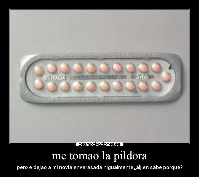 me tomao la pildora - pero e dejao a mi novia envarasada higualmente¿aljien sabe porque?