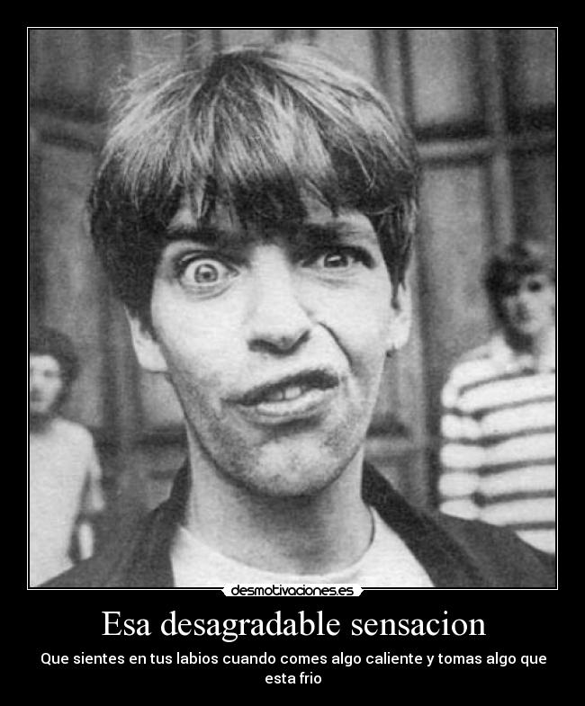 Esa desagradable sensacion - Que sientes en tus labios cuando comes algo caliente y tomas algo que esta frio