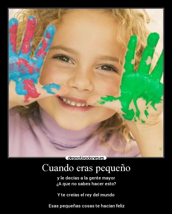 Cuando eras pequeño - y le decías a la gente mayor
¿A que no sabes hacer esto?

Y te creías el rey del mundo

 Esas pequeñas cosas te hacían feliz