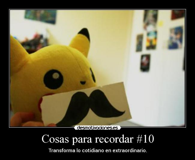 Cosas para recordar #10 - Transforma lo cotidiano en extraordinario.