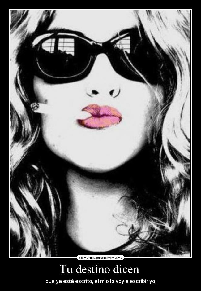 Tu destino dicen - que ya está escrito, el mio lo voy a escribir yo.